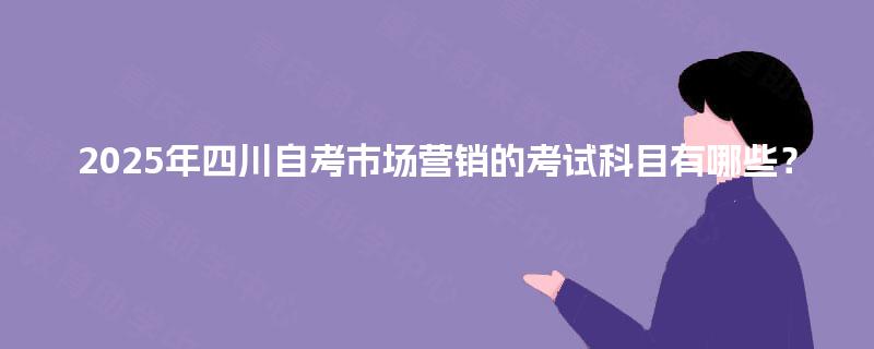 2025年四川自考市场营销的考试科目有哪些？
