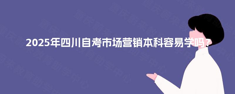 2025年四川自考市场营销本科容易学吗？
