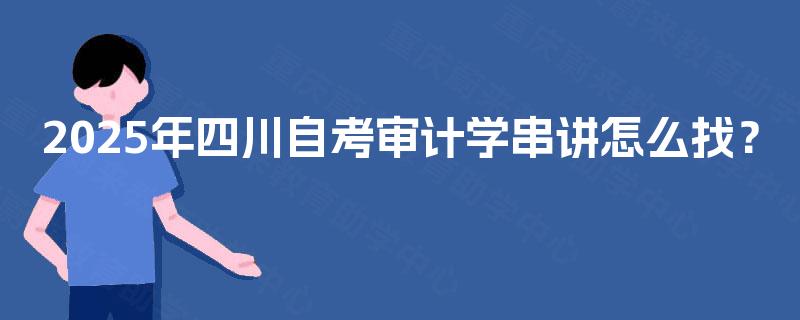 2025年四川自考审计学串讲怎么找？