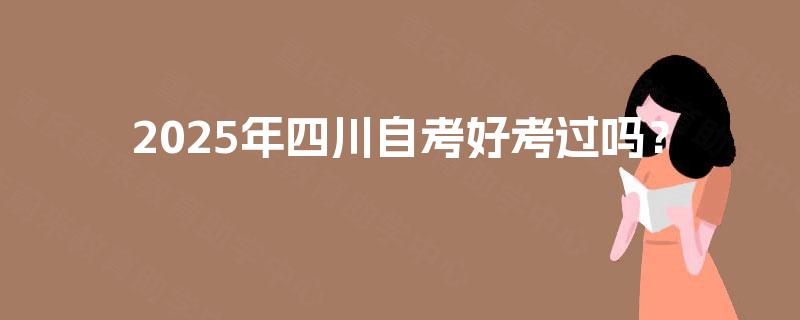 2025年四川自考好考过吗？