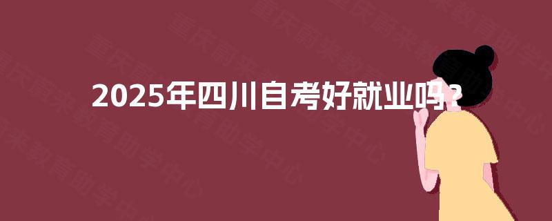 2025年四川自考好就业吗？
