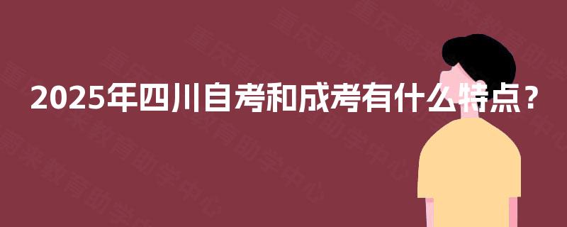 2025年四川自考和成考有什么特点？