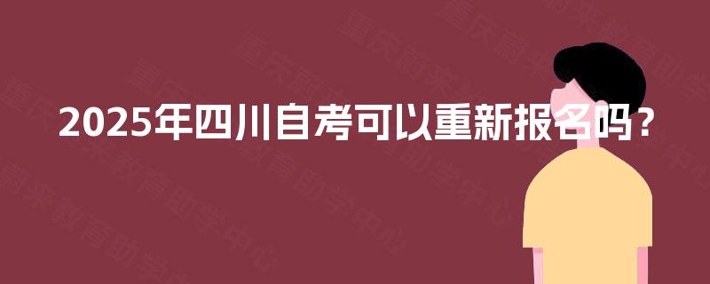 2025年四川自考可以重新报名吗？