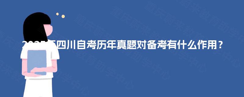 2025年四川自考历年真题对备考有什么作用？