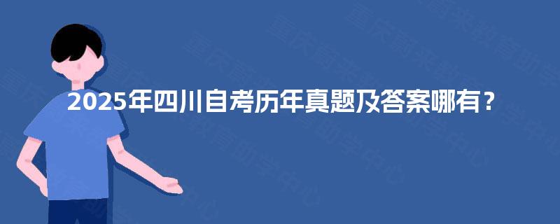 2025年四川自考历年真题及答案哪有？