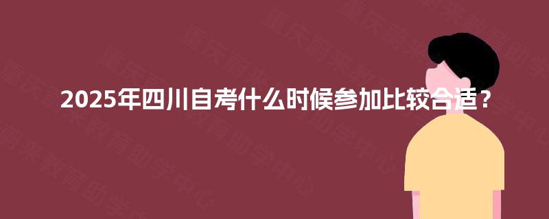 2025年四川自考什么时候参加比较合适？