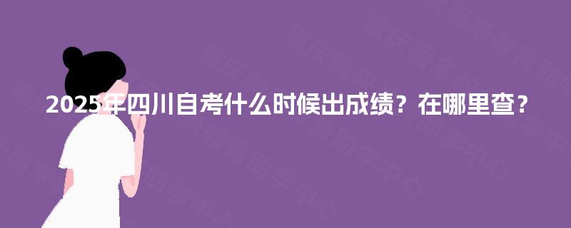2025年四川自考什么时候出成绩？在哪里查？