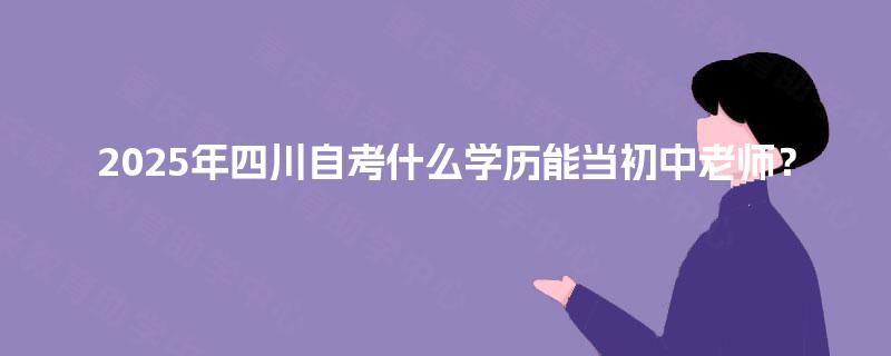 2025年四川自考什么学历能当初中老师？