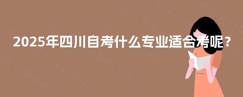2025年四川自考什么专业适合考呢？