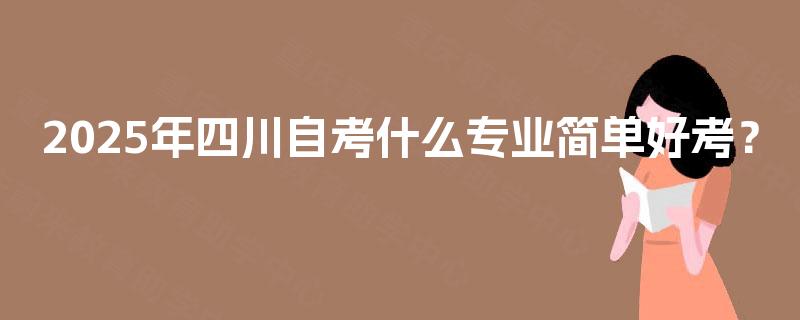 2025年四川自考什么专业简单好考？