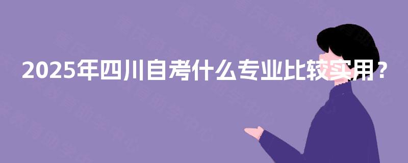 2025年四川自考什么专业比较实用？