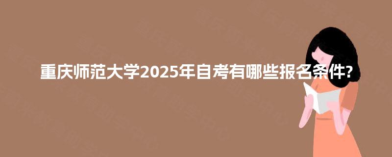 重庆师范大学2025年自考有哪些报名条件? 重庆师范大学2025年自考有哪些报名条件?