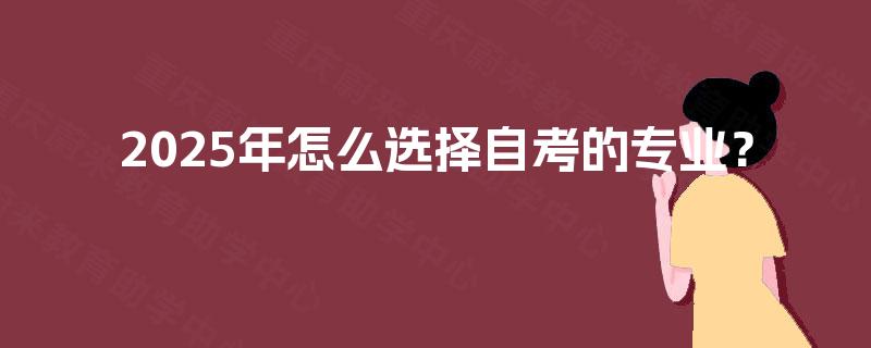 2025年怎么选择自考的专业？