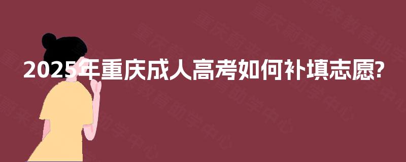 2025年重庆成人高考如何补填志愿?