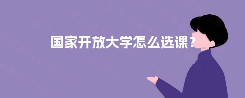 国家开放大学怎么选课？