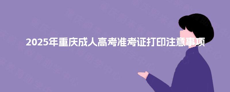 2025年重庆成人高考准考证打印注意事项