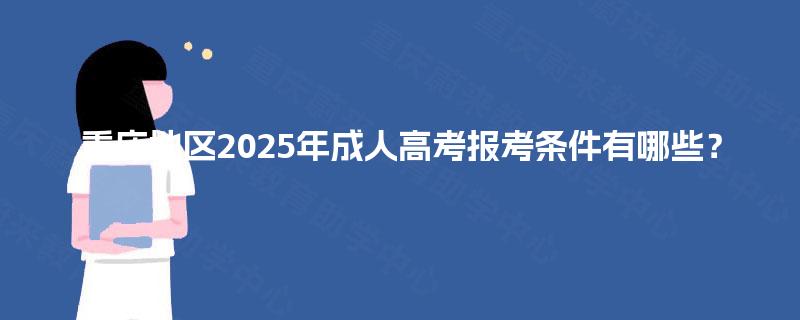 重庆地区2025年成人高考报考条件有哪些？