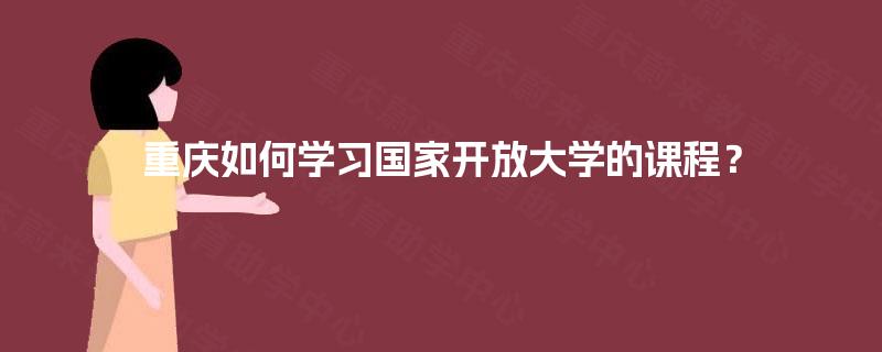 重庆如何学习国家开放大学的课程？