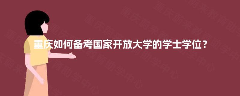 重庆如何备考国家开放大学的学士学位？