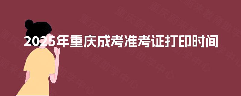 2025年重庆成考准考证打印时间