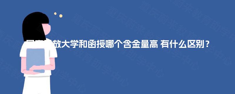 国家开放大学和函授哪个含金量高 有什么区别？