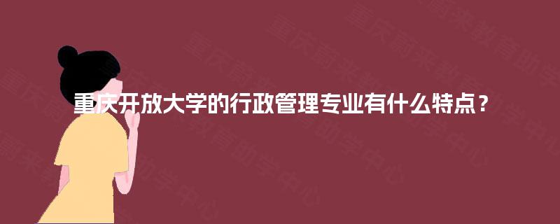 重庆开放大学的行政管理专业有什么特点？