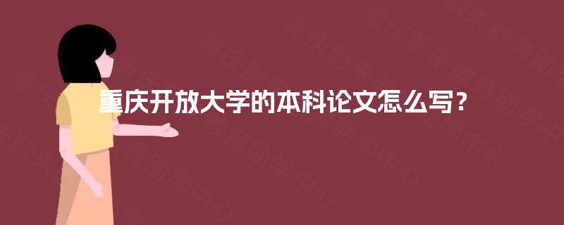 重庆开放大学的本科论文怎么写？