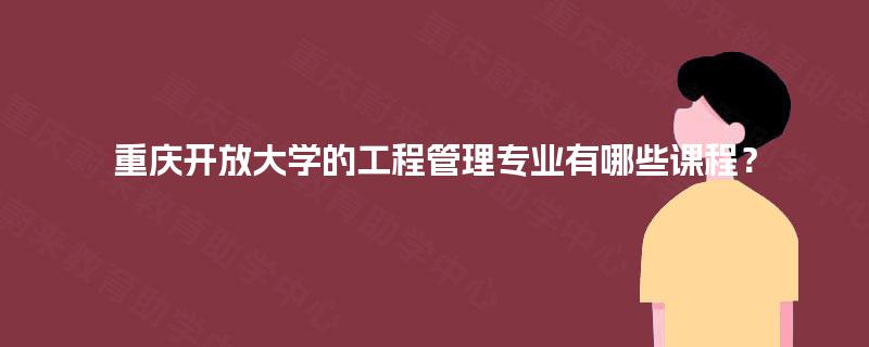 重庆开放大学的工程管理专业有哪些课程？