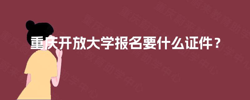 重庆开放大学报名要什么证件？