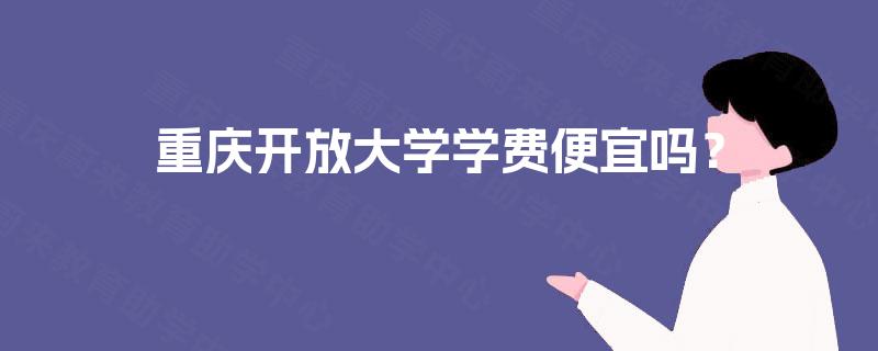 重庆开放大学学费便宜吗？
