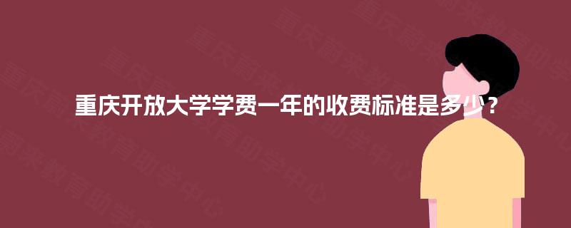 重庆开放大学学费一年的收费标准是多少？