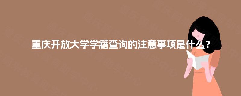 重庆开放大学学籍查询的注意事项是什么？