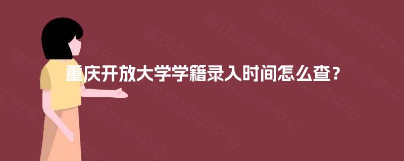 重庆开放大学学籍录入时间怎么查？