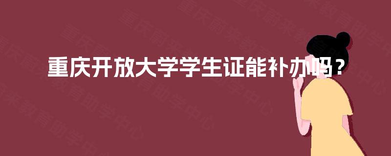重庆开放大学学生证能补办吗？