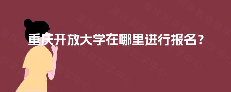 重庆开放大学在哪里进行报名？