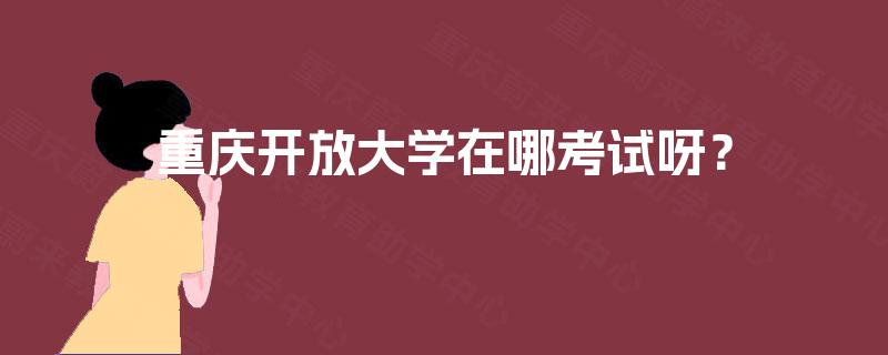 重庆开放大学在哪考试呀？