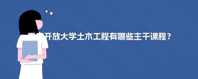 重庆开放大学土木工程有哪些主干课程？