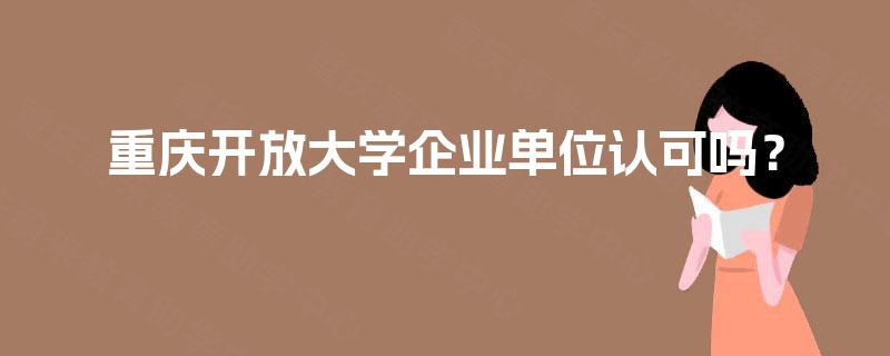 重庆开放大学企业单位认可吗？
