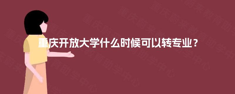 重庆开放大学什么时候可以转专业？