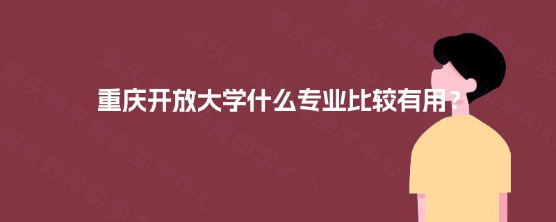 重庆开放大学什么专业比较有用？