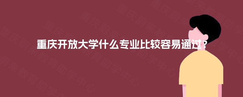 重庆开放大学什么专业比较容易通过？