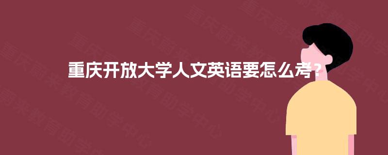重庆开放大学人文英语要怎么考？