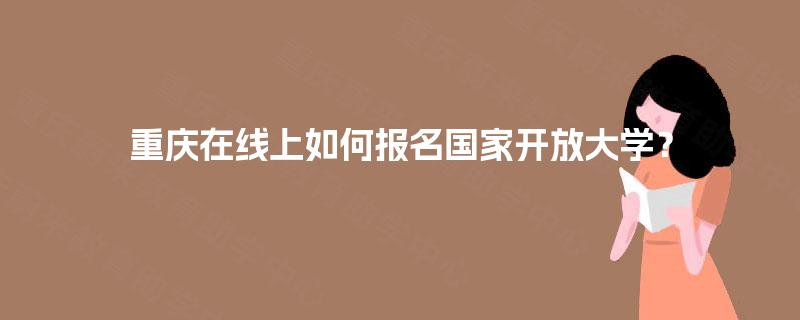 重庆在线上如何报名国家开放大学？