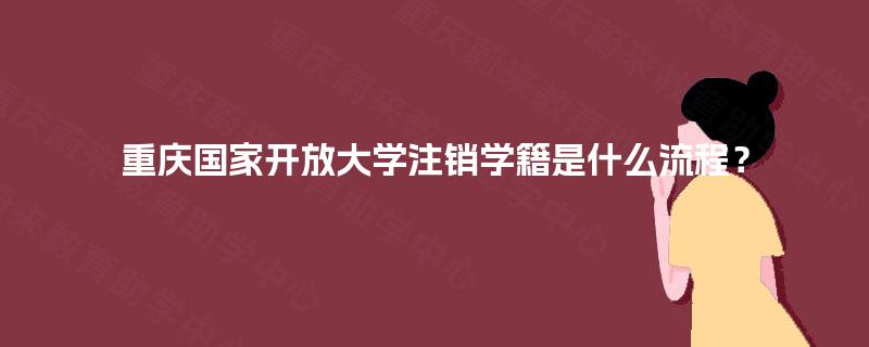 重庆国家开放大学注销学籍是什么流程？