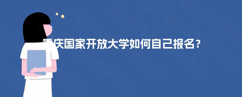 重庆国家开放大学如何自己报名？