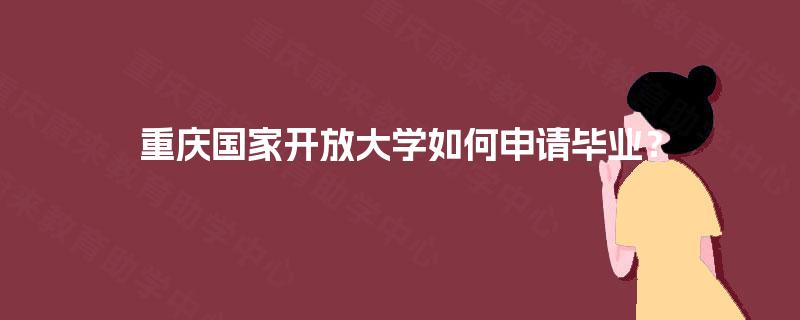 重庆国家开放大学如何申请毕业？
