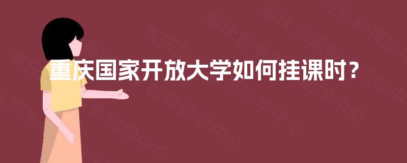 重庆国家开放大学如何挂课时？