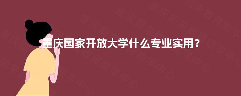 重庆国家开放大学什么专业实用？