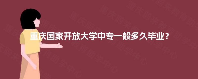 重庆国家开放大学中专一般多久毕业？