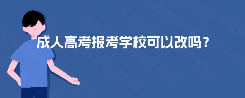 成人高考报考学校可以改吗？